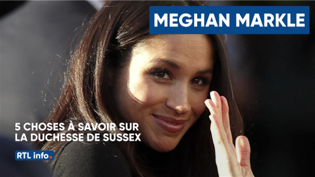 Meghan Markle: 5 choses à savoir sur la duchesse de Sussex